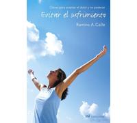 Evitar El Sufrimiento. Claves Para Aceptar El Dolor Y No Padecer