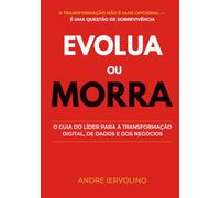 Evolua ou Morra: O Guia do Líder para a Transformação Digital, de Dados e dos Negócios