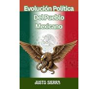 Evolución Política Del Pueblo Mexicano JUSTO SIERRA, Historia política de México desde las civilizaciones originarias hasta el Porfiriato - Political Evolution of Mexico from Ancient Civilizations to
