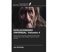 EVOLUCIONISMO UNIVERSAL. Volumen 4: Historia de la naturaleza y desarrollo de la visión científica del mundo. Origen y evolución del ser humano