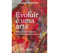Evoluir é uma arte Investir em si mesmo é o melhor investimento - Paulo Monteiro - Editora Gente - ebook (ePub) - Livre