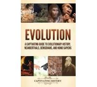 Evolution: A Captivating Guide To Evolutionary History, Neanderthals, Denisovans, And Homo Sapiens