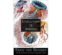 Evolution Is Wrong: A Radical Approach to the Origin and Transformation of Life