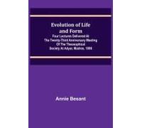 Evolution Of Life And Form; Four Lectures Delivered At The Twenty-Third Anniversary Meeting Of The Theosophical Society At Adyar, Madras, 1898
