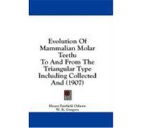 Evolution of Mammalian Molar Teeth: To and from the Triangular Type Including Collected and (1907) Osborn, Henry Fairfield (Auteur)