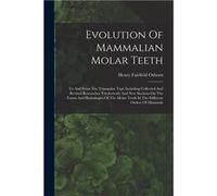 Evolution Of Mammalian Molar Teeth To And From The Triangular Type Including Collected And Revised Researches Trituberculy And New Sections On The Forms A Henry Fairfield OsbornHenry Fairfield Osborn