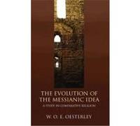 Evolution of the Messianic Idea: A Study in Comparative Religion Oesterley, W. O. E. (Auteur)