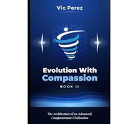 Evolution With Compassion Book II: The Architecture of an Advanced, Compassionate Civilization