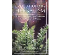 Evolutionary Herbalism: Science, Spirituality, and Medicine from the Heart of Nature