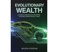 EVolutionary Wealth: A Guide to Investing in the Entire Electric Vehicle Supply Chain