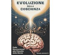 EVOLUZIONE DELLA COSCIENZA: Dalle Neuroscienze alla Filosofia della Mente