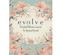 evolve: A Guided Reflective Journal for Spiritual Growth: Discover Your Purpose. Embrace Your Journey. Transform Yourself.