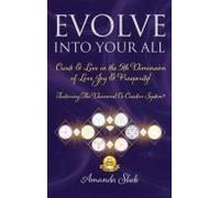 Evolve Into Your All: Create & Live In The 5th Dimension Of Love, Joy & Prosperity!
