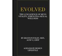 Evolved: The Luxe Science of Men’s Vitality, Strength & Sexual Wellness: A revolutionary guide to hormonal, sexual, and physical optimization for the modern man