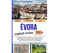 Évora Guida di Viaggio 2025: La Guida Essenziale alla Cultura, Storia e Bellezza della Regione del Portogallo, dai Luoghi Iconici ai Segreti Nascosti, Tutto a Portata di Budget