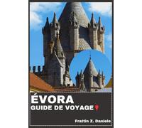 ÉVORA GUIDE DE VOYAGE: Votre guide de voyage indispensable pour Évora : Organisation complète, sites historiques, délices culinaires, culture, itinéraires et expériences locales authentiques