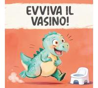 Evviva il vasino!: Un libro illustrato sullo spannolinamento per bambini da 2 anni: togliere il pannolino e imparare a usare il vasino diventa un gioco