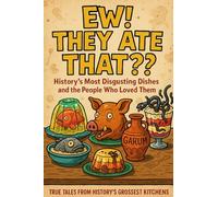 “Ew! They Ate That?! - History’s Most Disgusting Dishes and the People Who Loved Them”: From Fish Pudding to Pickled Pig Snouts: A Revoltingly Real Tour Through the World’s Weirdest Historical Meals