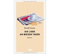 Ewald Arenz Die Liebe an miesen Tagen: Roman (Relié)