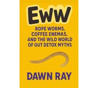 Eww: Rope Worms, Coffee Enemas, and the Wild World of Gut Detox Myths: A Gut-Wrenching Journey Through Belief, Biology, and Bathroom Rituals