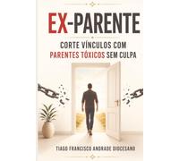 EX-PARENTE: Corte vínculos com parentes tóxicos sem culpa