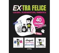 EX-TRA FELICE: COLORA, SCARABOCCHIA, DIMENTICA. 40 PAGINE PER SUPERARE UNA ROTTURA CON IRONIA