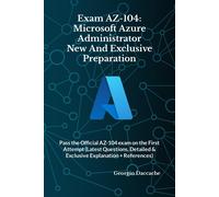 Exam Az-104: Microsoft Azure Administrator New And Exclusive Preparation: Pass The Official Az-104 Exam On The First Attempt (Latest Questions, Detailed & Exclusive Explanation + References)