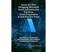 Exam AZ-305: Designing Microsoft Azure Infrastructure Solutions Exam Preparation (Latest Practice Tests): Easily Pass Your AZ-305 Exam (Exclusive Practice Tests + Detailed Explanation and References)