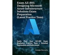 Exam AZ-305: Designing Microsoft Azure Infrastructure Solutions Exam Preparation (Latest Practice Tests): Easily Pass Your AZ-305 Exam (Exclusive Practice Tests + Detailed Explanation and References)