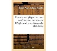 Examen analytique des eaux minérales des environs de L'Aigle, en Haute-Normadie Simon-Pierre-Antoine Terrède (Auteur)