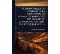 Examen Critique De L'histoire De La Gã(C)Ographie Du Nouveau Continent Et Des Progrès De L'astronomie Nautique Aux Xve Et Xvie Siècles