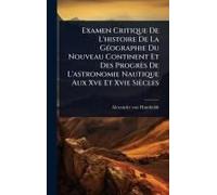 Examen Critique De L'histoire De La Gã(C)Ographie Du Nouveau Continent Et Des Progrès De L'astronomie Nautique Aux Xve Et Xvie Siècles