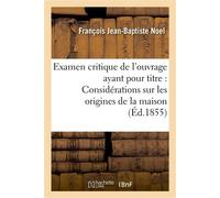Examen critique de l'ouvrage ayant pour titre : 'Considérations sur les origines de la maison De Lorraine, discours de réception à l'Académie de Stanislas' - Noel-F-B - Hachette Bnf - broché - Livre