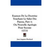 Examen de La Doctrine Touchant Le Salut Des Payens, Part 1: Ou Nouvelle Apologie Pour Socrate (1773) Eberhard, Jean Auguste (Auteur)