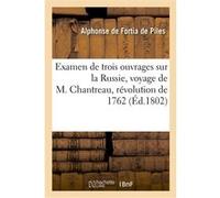 Examen de trois ouvrages sur la Russie, voyage de M. Chantreau, révolution de 1762, mémoires Fortia De Piles Alphonse-Touss (Auteur)