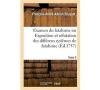 Examen du fatalisme, ou Exposition et réfutation des différens systêmes de fatalisme. Tome 2 François-André-Adrien Pluquet (Auteur)