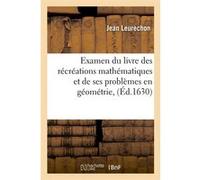 Examen du livre des récréations mathématiques et de ses problèmes en géométrie, (Éd.1630) Jean Leurechon (Auteur)