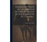 Examen Du Traité De Locomotion Du Cheval Relatif À L'équitation De M. J. Daudel...