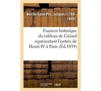 Examen historique du tableau de Gérard représentant l'entrée de Henri IV à Paris Avec des recherches sur cet événement. Société royale des antiquaires de France, 19 août 1839 - Jacques Berriat-Saint-P