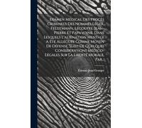 Examen Médical Des Procès Criminels Des Nommés Léger, Feldtmann, Lecouffe, Jean-pierre Et Papavoine, Dans Lesquels L'aliénation Mentale A Été Alléguée ... Médico-légales Sur La Liberté Morale, Par...