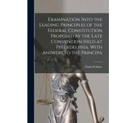 Examination Into The Leading Principles Of The Federal Constitution Proposed By The Late Convention Held At Philadelphia. With Answers To The Principa