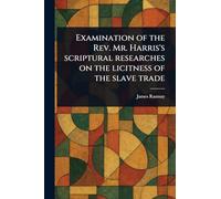 Examination of the Rev. Mr. Harris's Scriptural Researches on the Licitness of the Slave Trade