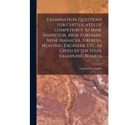 Examination Questions For Certificates Of Competency As Mine Inspector, Mine Foreman, Mine Manager, Fireboss, Hoisting Engineer, Etc. As Given By The State Examining Boards