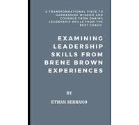 Examining Leadership Skills From Brene Brown Experiences: A Transformational Piece To Harnessing Wisdom And Courage From Daring Leadership Skills From The Best Coach