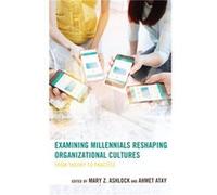 Examining Millennials Reshaping Organizational Cultures Examining Millennials Reshaping Organizational Cultures (Auteur)