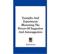 Examples and Experiments Illustrating the Powers of Suggestion and Autosuggestion Coue, Emile (Auteur)
