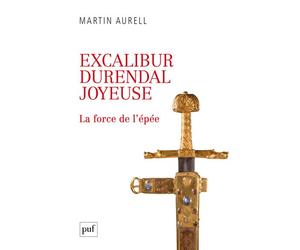 Excalibur, Durendal, Joyeuse : la force de l'épée - Martin Aurell - Puf - broché - Essai