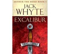 Excalibur: Legends of Camelot 1 (Arthur the Hero - Book I) Whyte, Jack (Auteur)