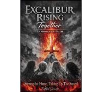 Excalibur - Rising Together as Women of Faith - 21 Day Devotional with Reflection and Affirmations to Stirring Up the Flame and Taking Up the Sword