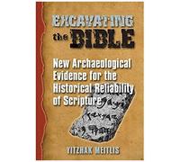 Excavating The Bible: New Archaeological Evidence For The Historical Reliability Of Scripture